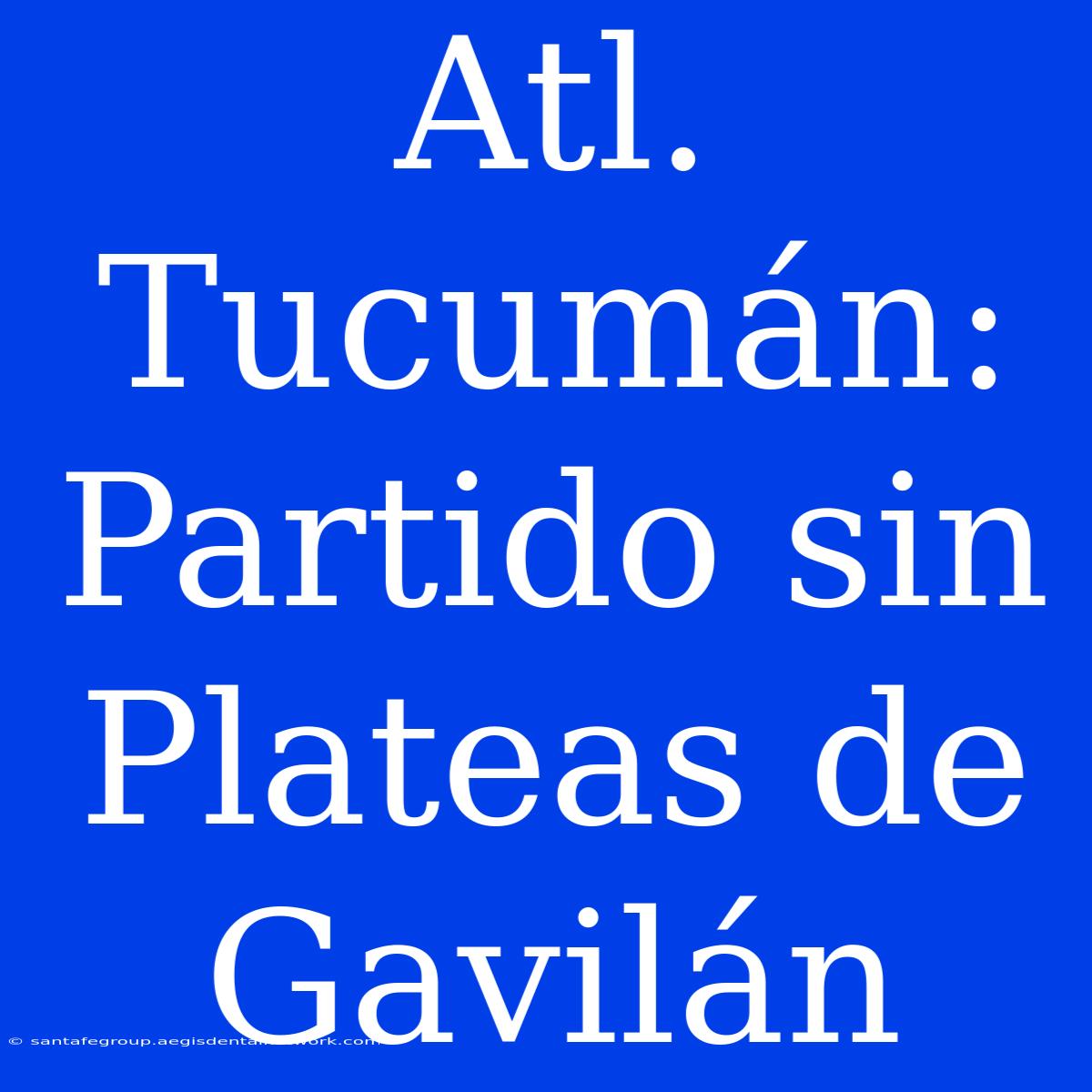 Atl. Tucumán: Partido Sin Plateas De Gavilán