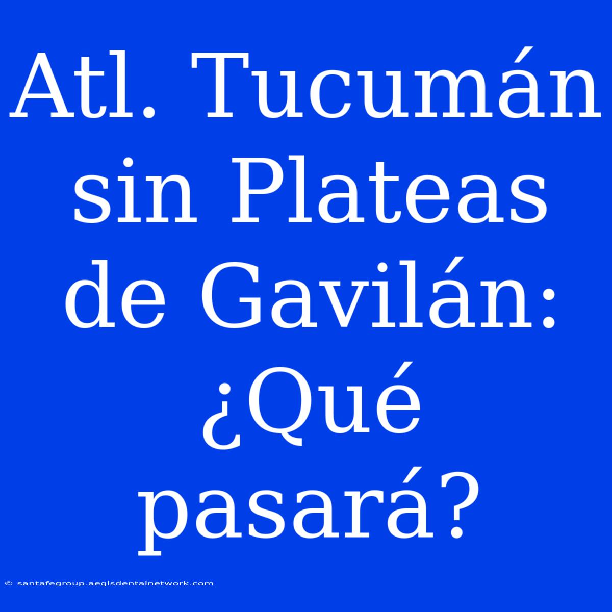 Atl. Tucumán Sin Plateas De Gavilán: ¿Qué Pasará?