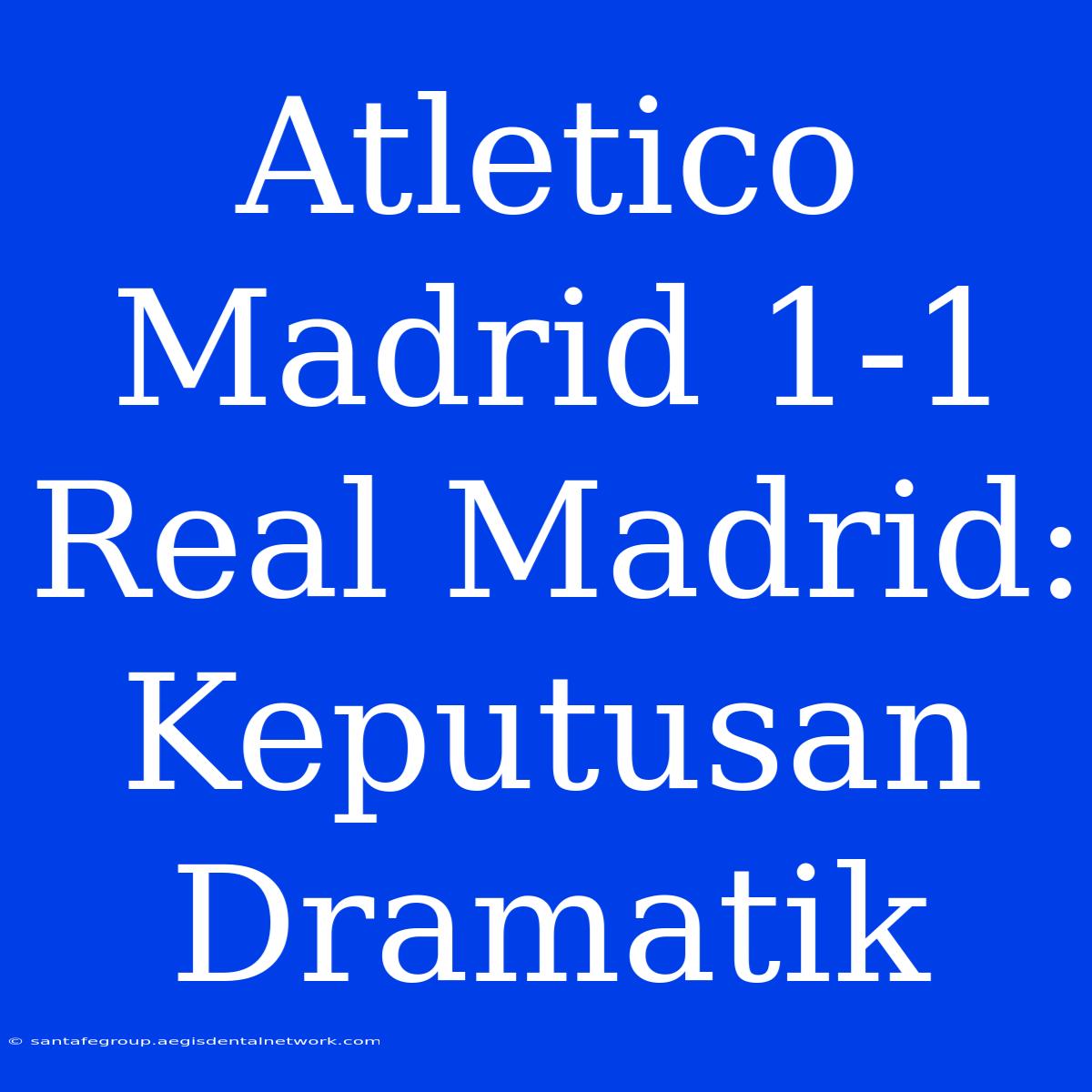 Atletico Madrid 1-1 Real Madrid: Keputusan Dramatik