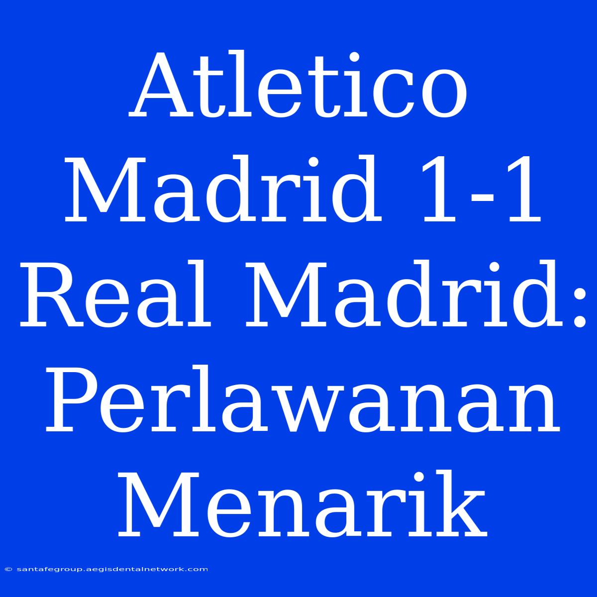 Atletico Madrid 1-1 Real Madrid: Perlawanan Menarik