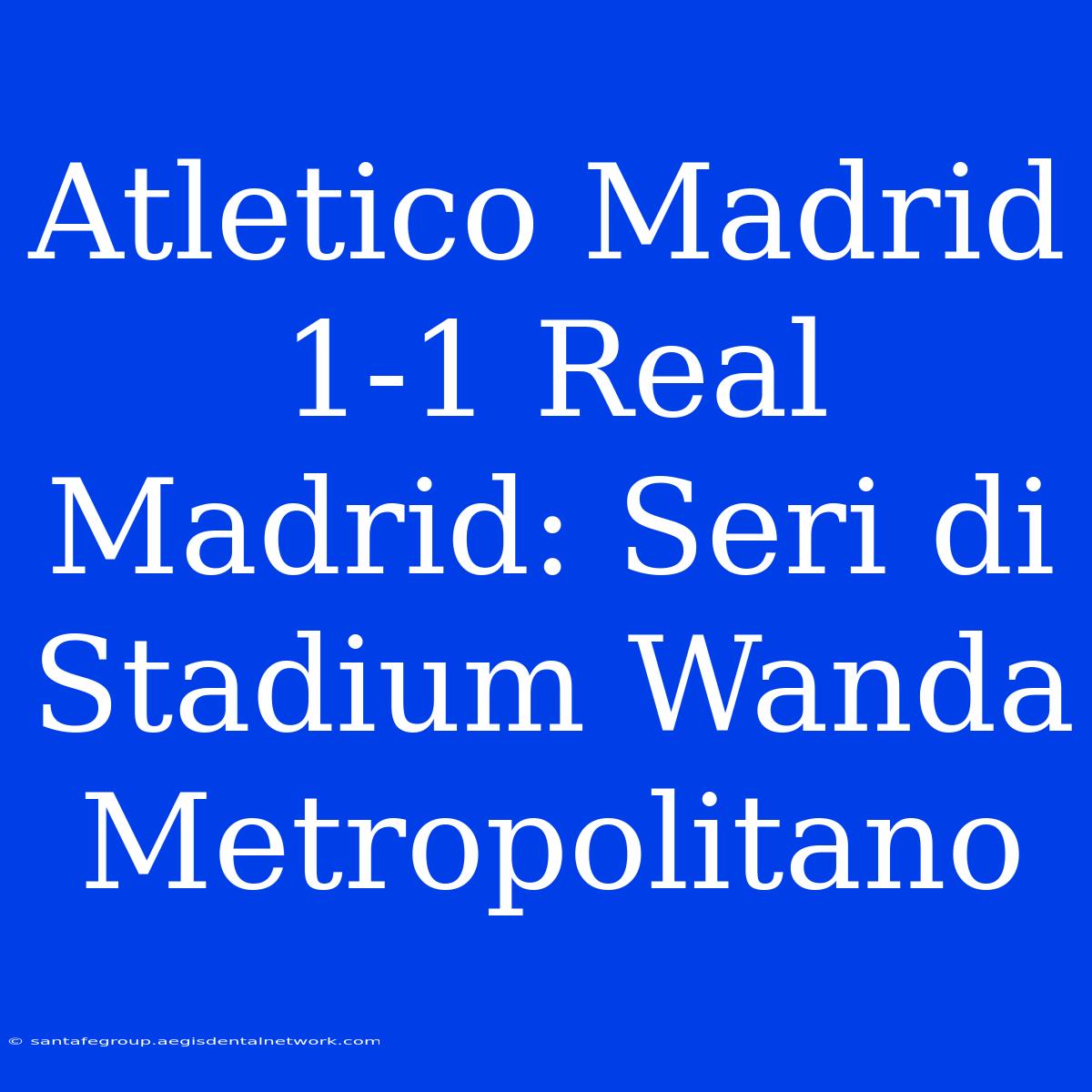 Atletico Madrid 1-1 Real Madrid: Seri Di Stadium Wanda Metropolitano