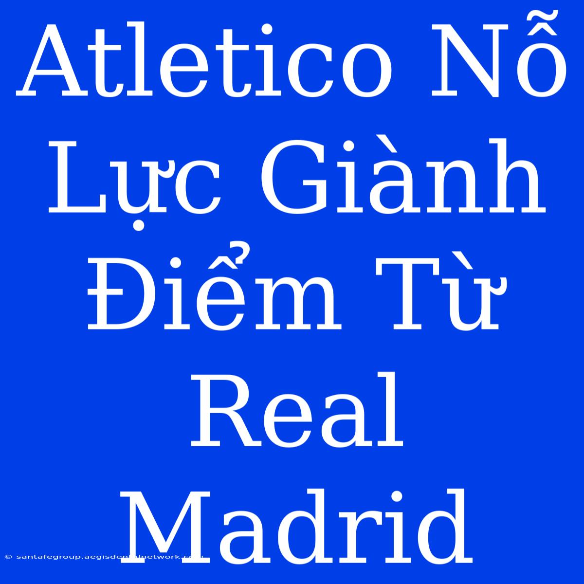 Atletico Nỗ Lực Giành Điểm Từ Real Madrid