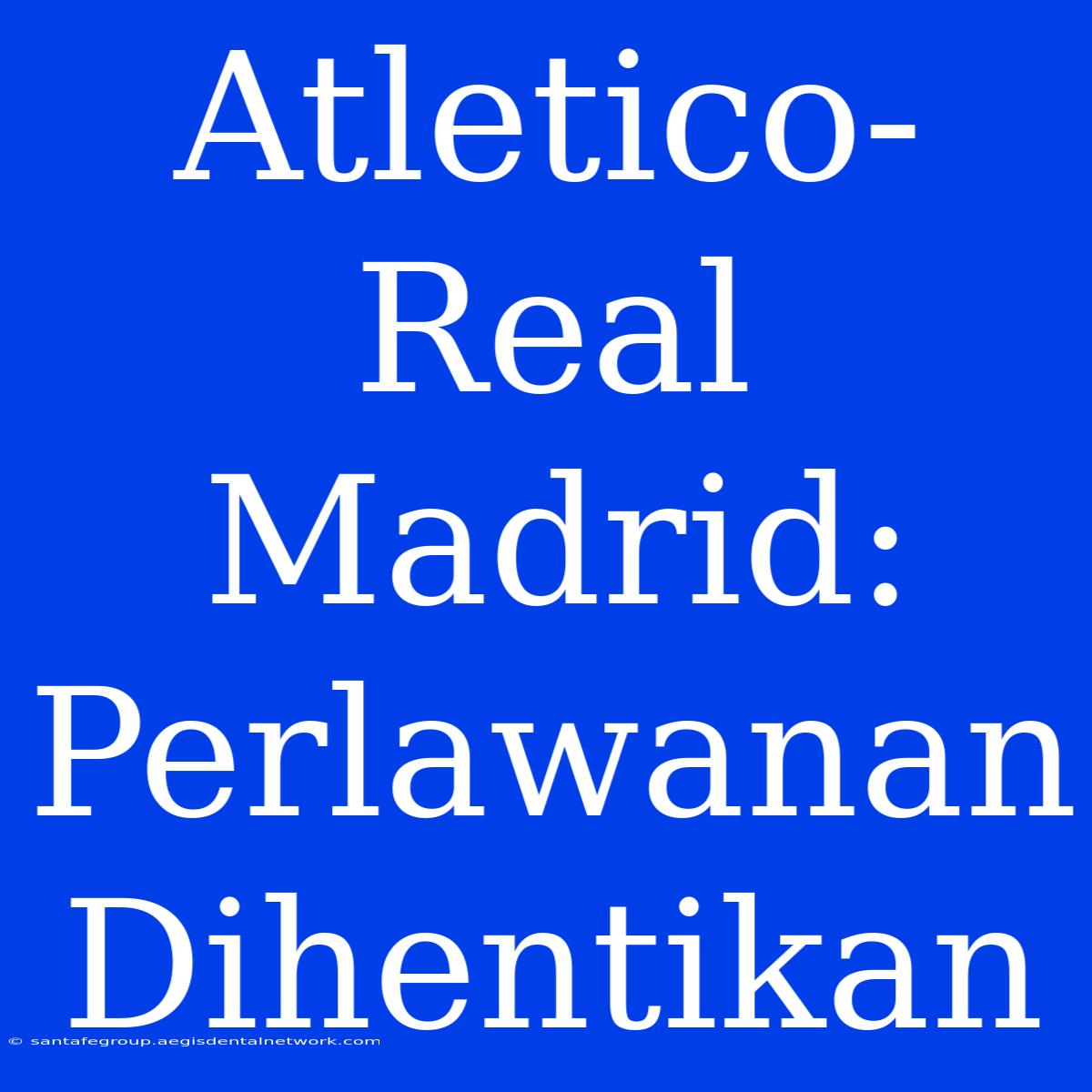 Atletico-Real Madrid: Perlawanan Dihentikan