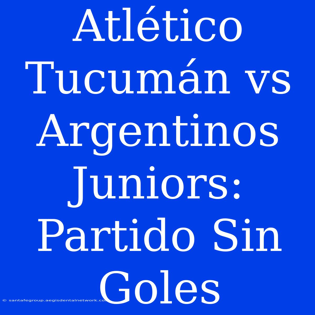 Atlético Tucumán Vs Argentinos Juniors: Partido Sin Goles