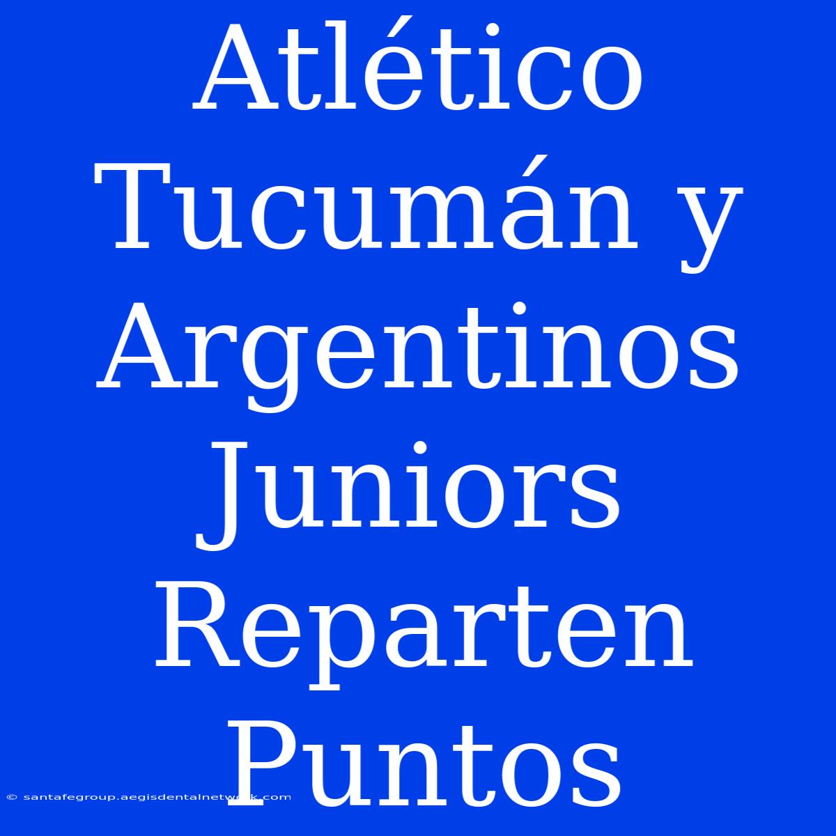 Atlético Tucumán Y Argentinos Juniors Reparten Puntos