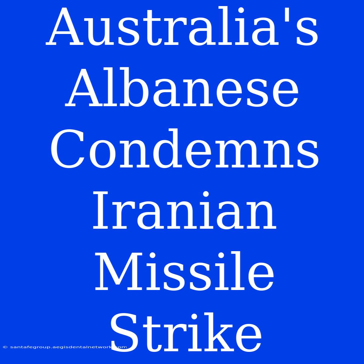 Australia's Albanese Condemns Iranian Missile Strike