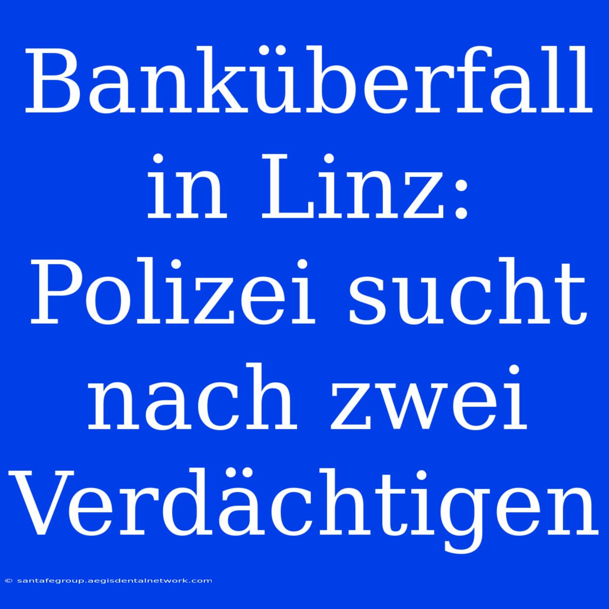 Banküberfall In Linz: Polizei Sucht Nach Zwei Verdächtigen 