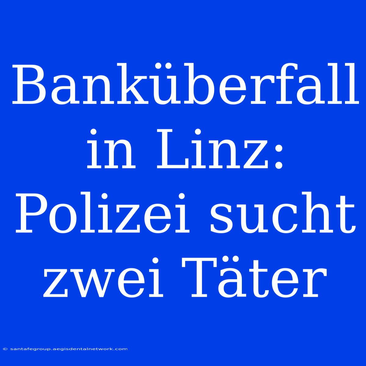 Banküberfall In Linz: Polizei Sucht Zwei Täter