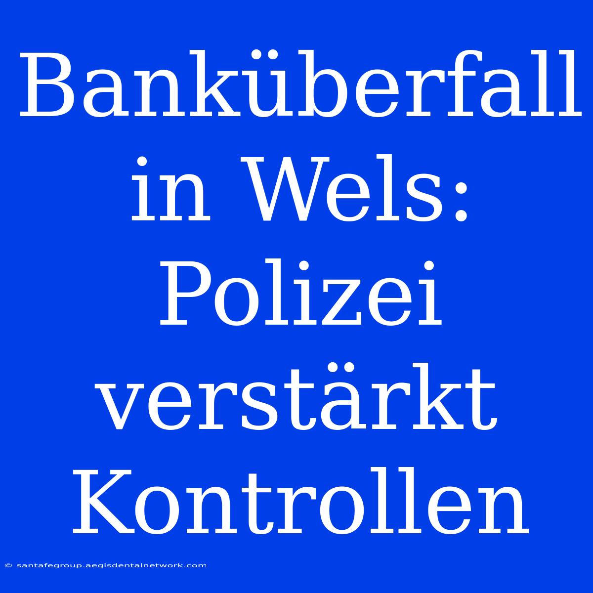 Banküberfall In Wels: Polizei Verstärkt Kontrollen