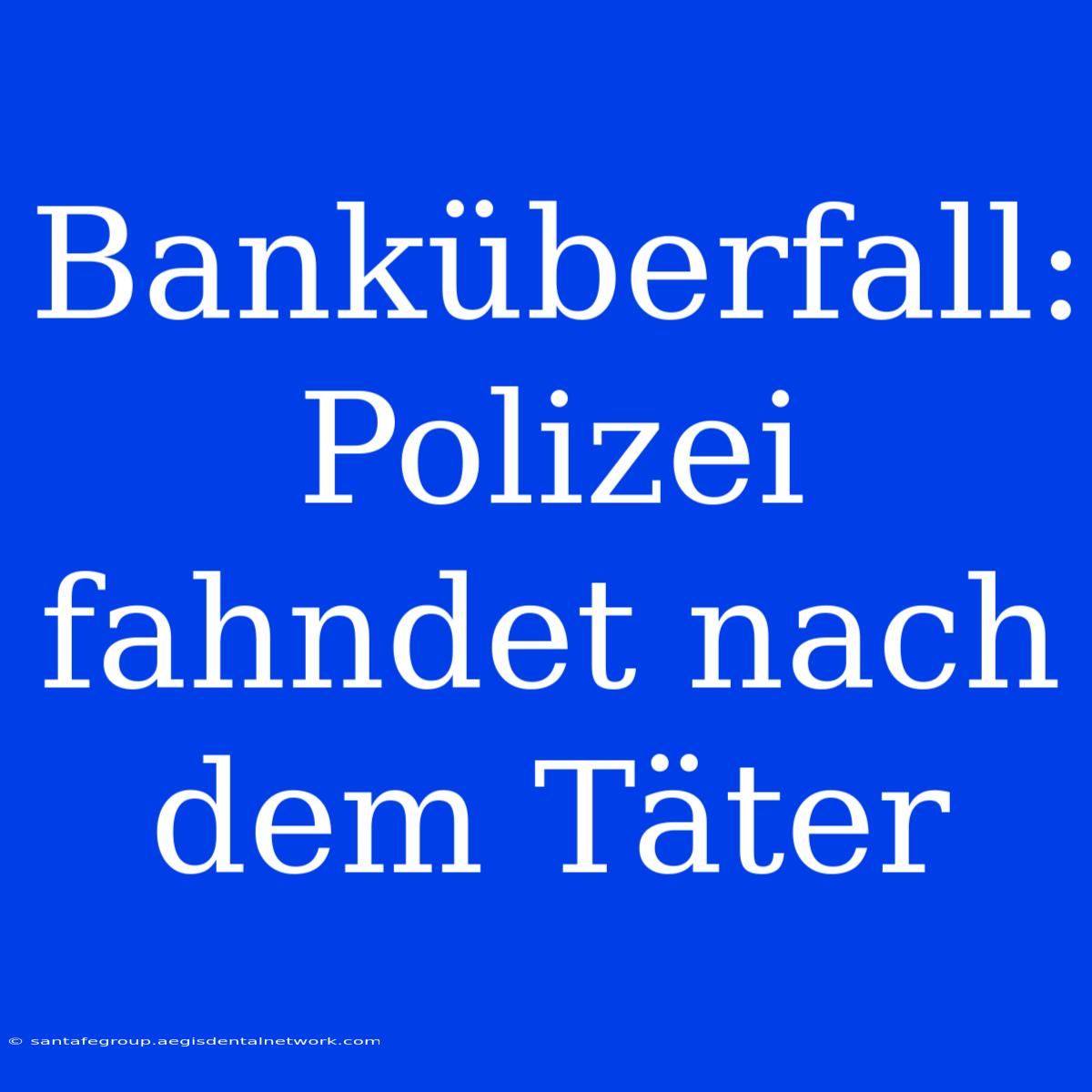 Banküberfall: Polizei Fahndet Nach Dem Täter 