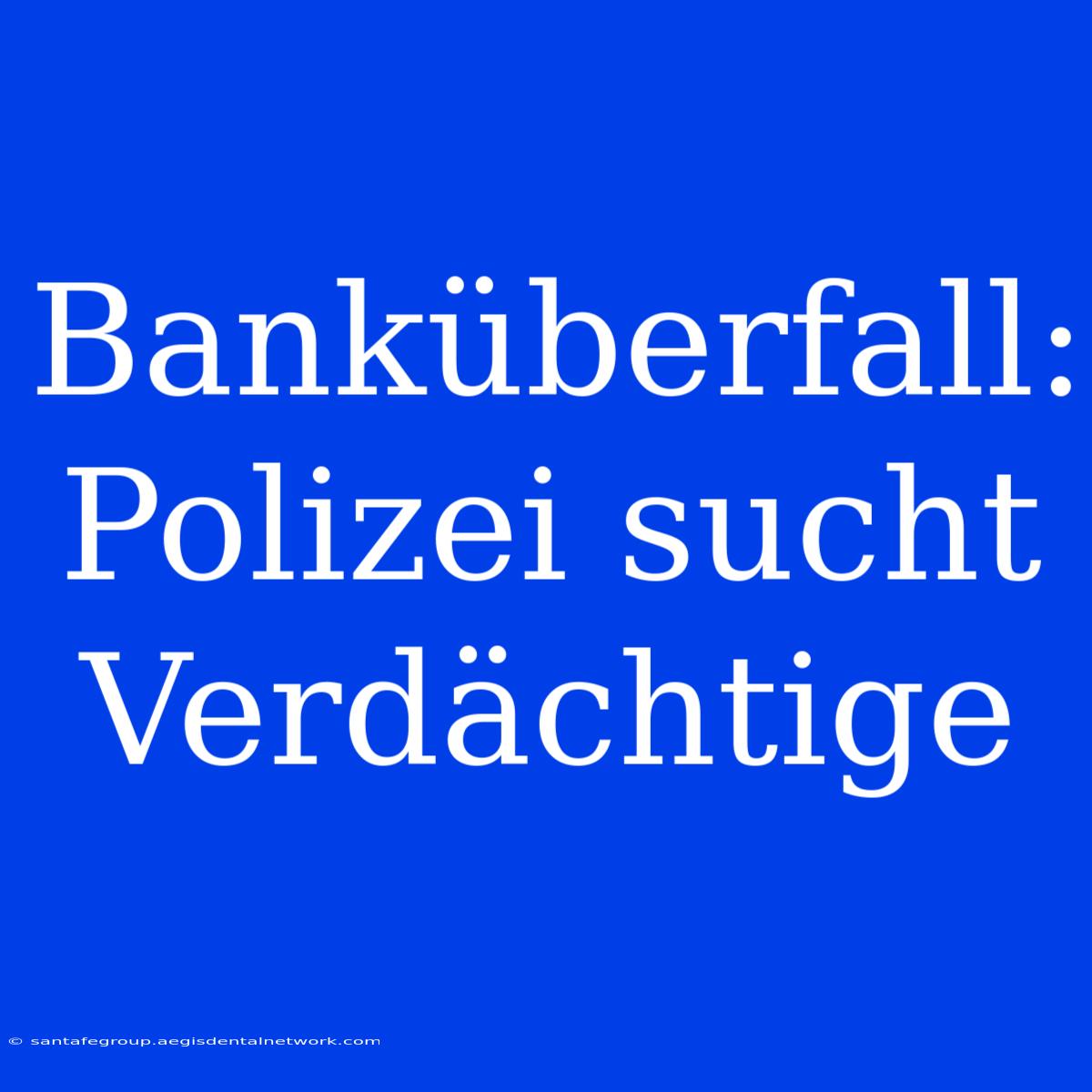 Banküberfall: Polizei Sucht Verdächtige