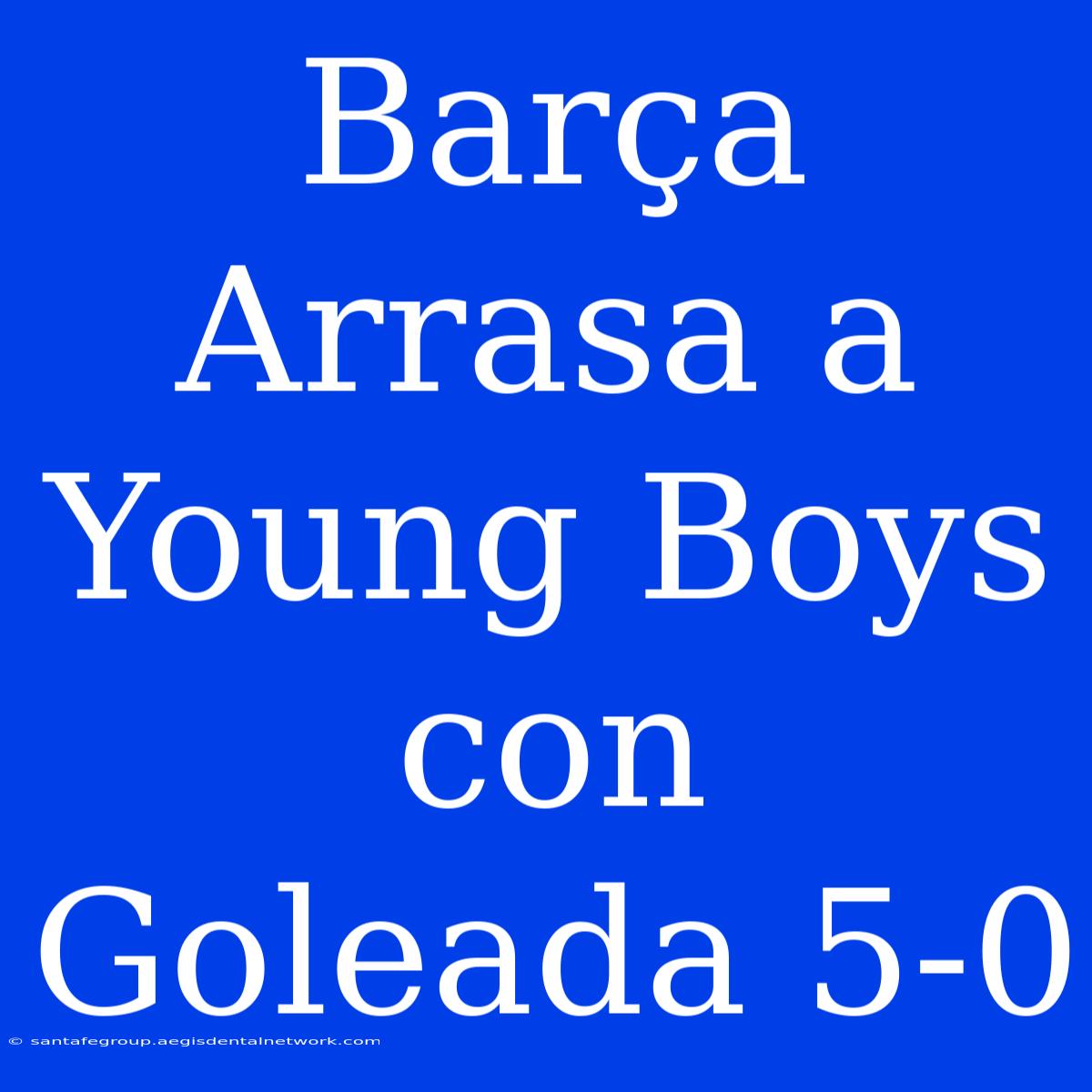 Barça Arrasa A Young Boys Con Goleada 5-0