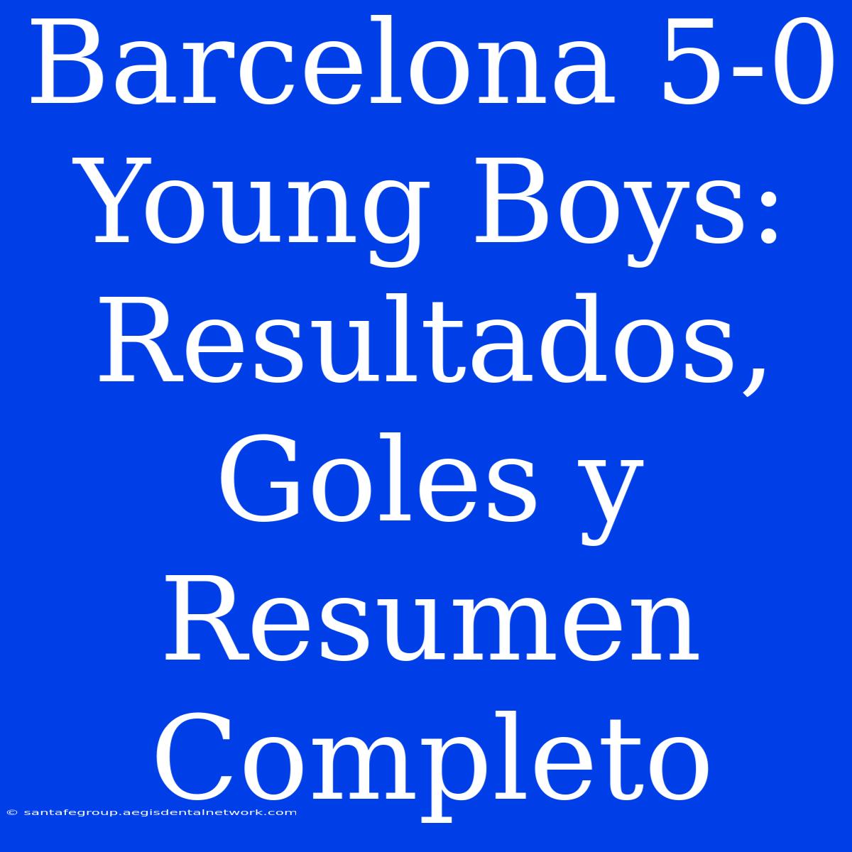 Barcelona 5-0 Young Boys: Resultados, Goles Y Resumen Completo