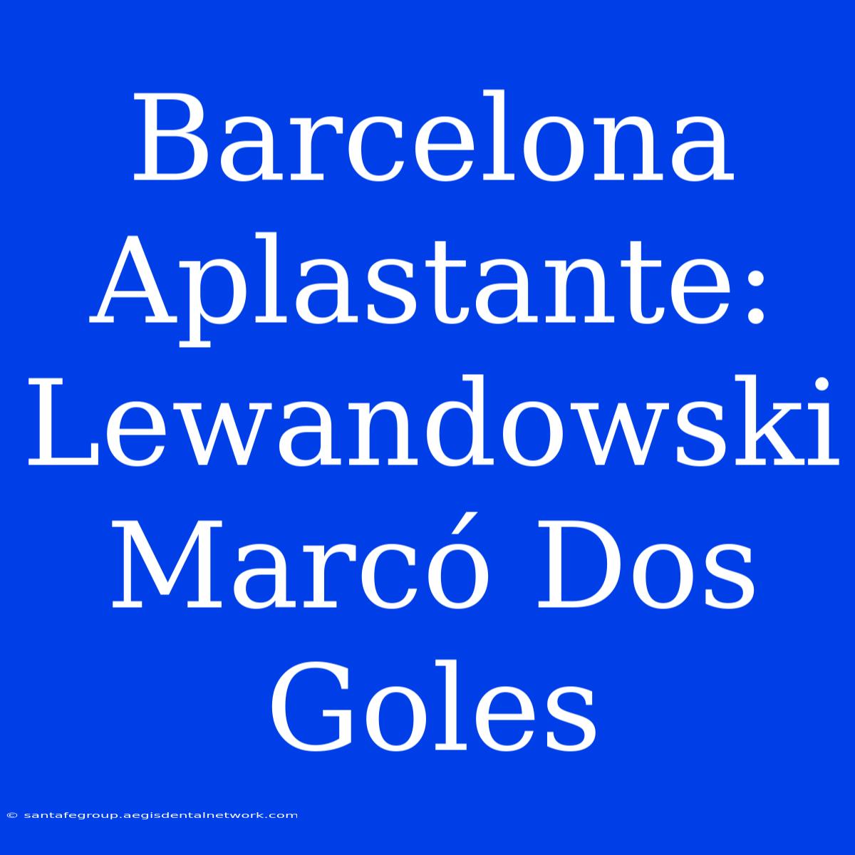 Barcelona Aplastante: Lewandowski Marcó Dos Goles