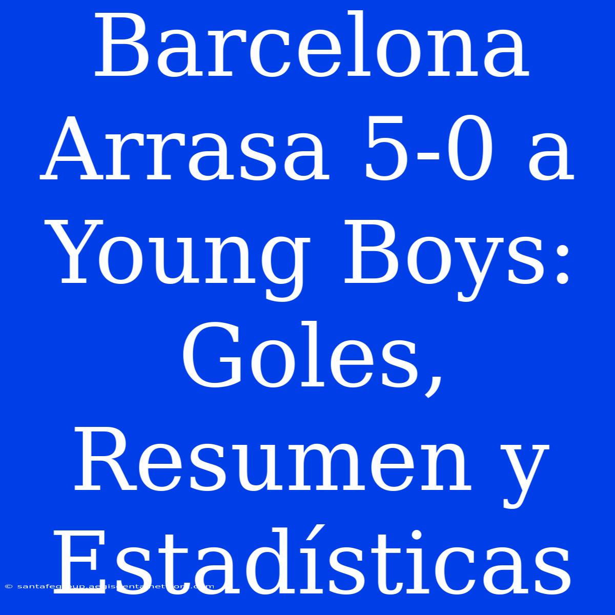 Barcelona Arrasa 5-0 A Young Boys: Goles, Resumen Y Estadísticas