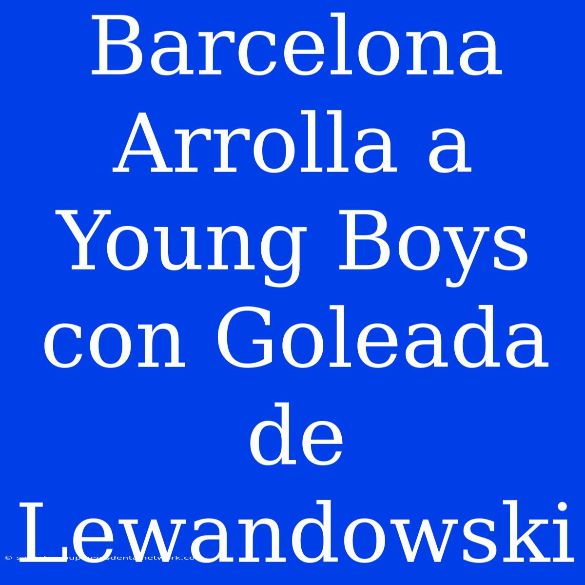 Barcelona Arrolla A Young Boys Con Goleada De Lewandowski