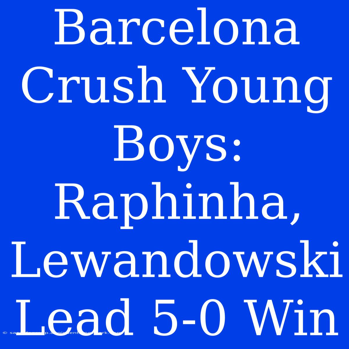 Barcelona Crush Young Boys: Raphinha, Lewandowski Lead 5-0 Win