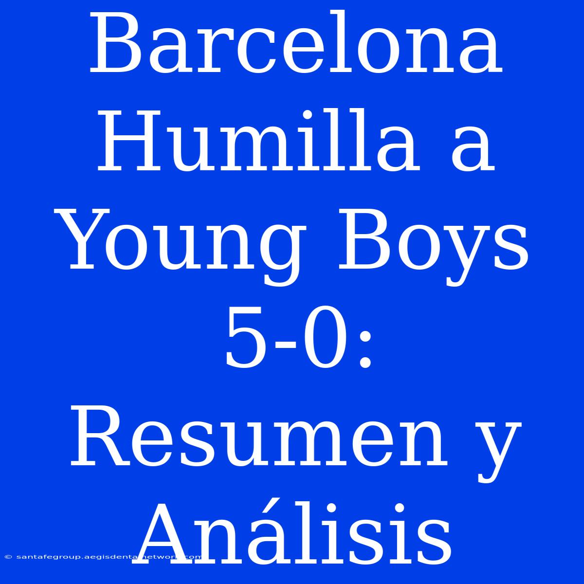 Barcelona Humilla A Young Boys 5-0: Resumen Y Análisis