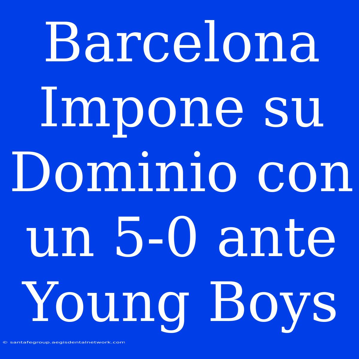 Barcelona Impone Su Dominio Con Un 5-0 Ante Young Boys