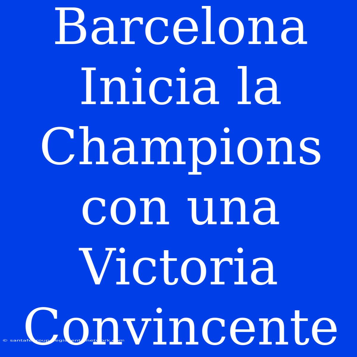 Barcelona Inicia La Champions Con Una Victoria Convincente 