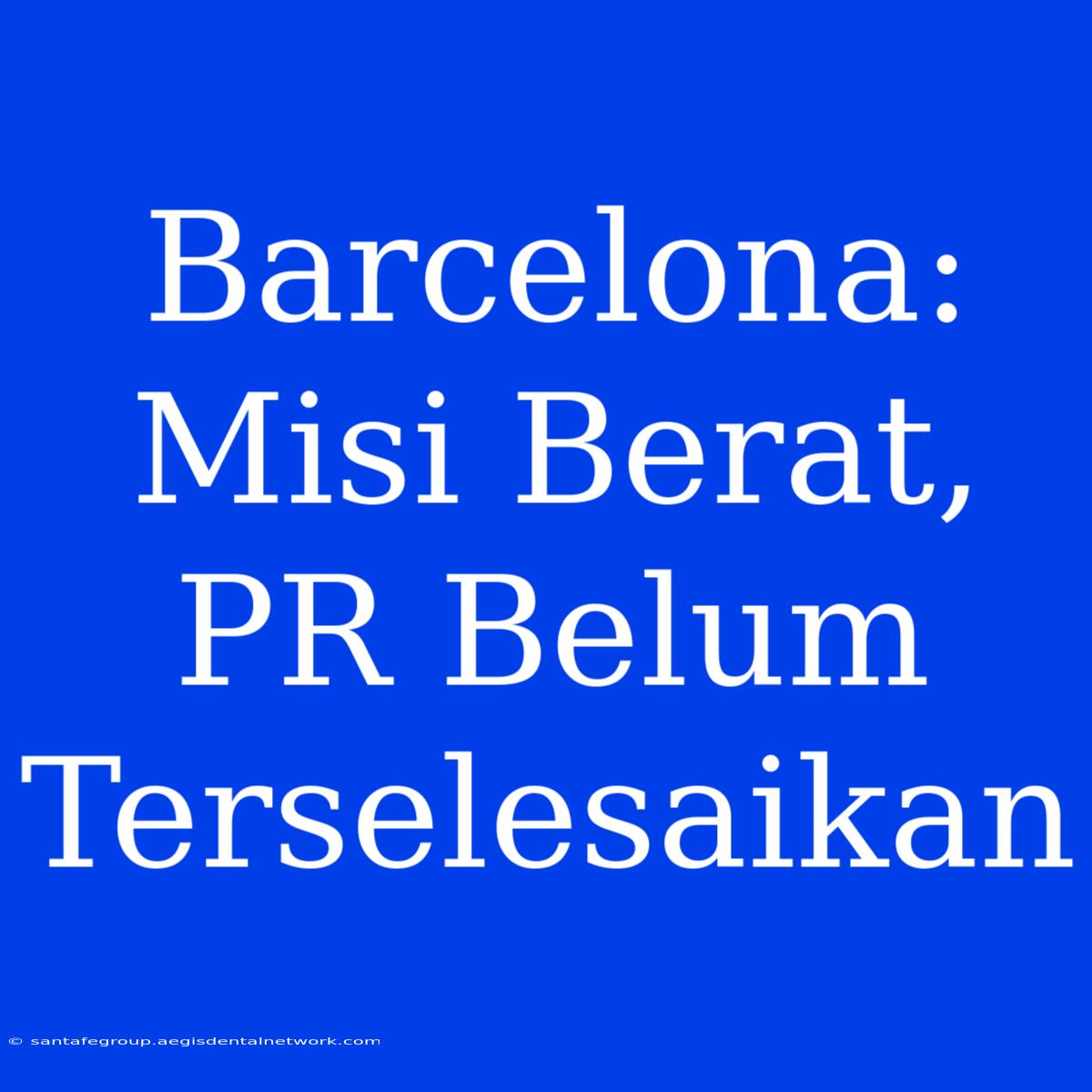 Barcelona: Misi Berat, PR Belum Terselesaikan