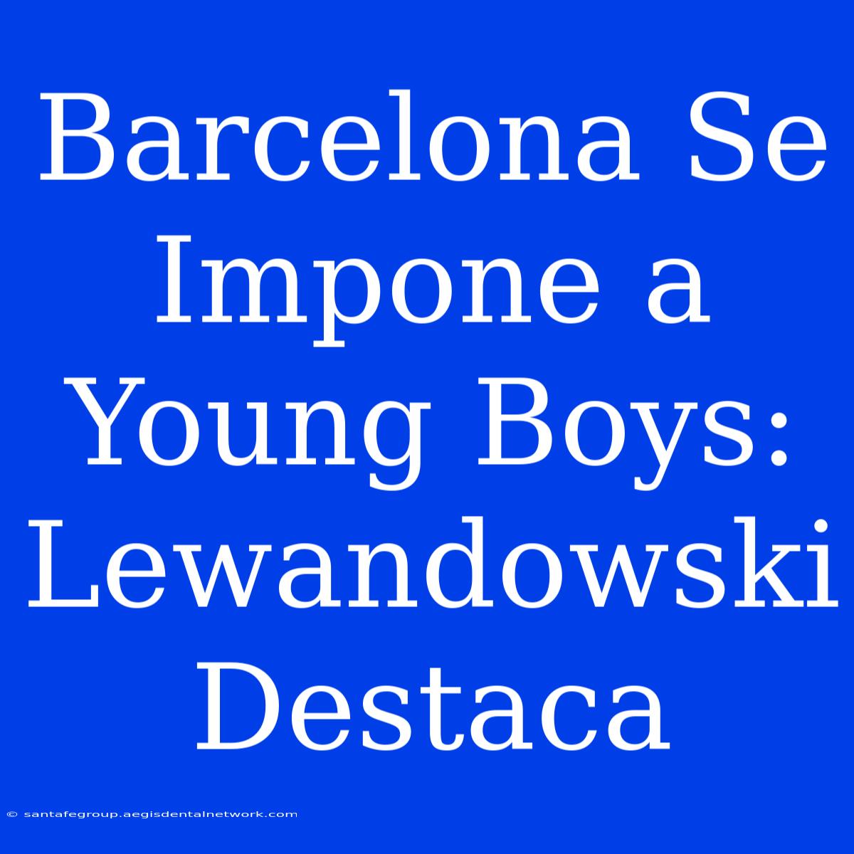 Barcelona Se Impone A Young Boys: Lewandowski Destaca