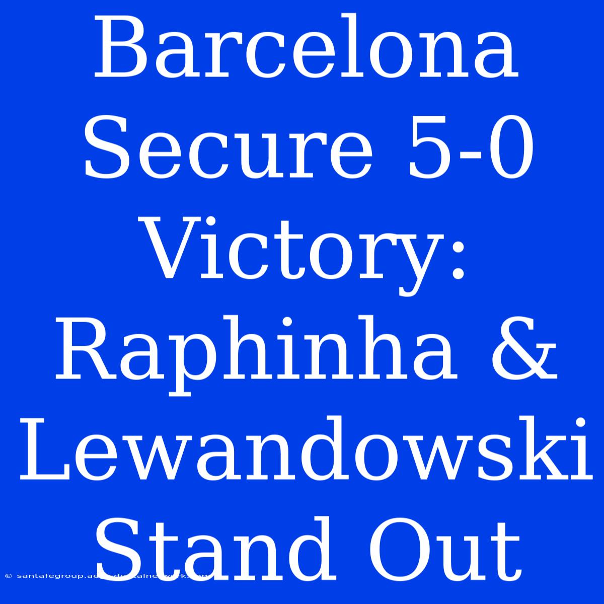 Barcelona Secure 5-0 Victory: Raphinha & Lewandowski Stand Out