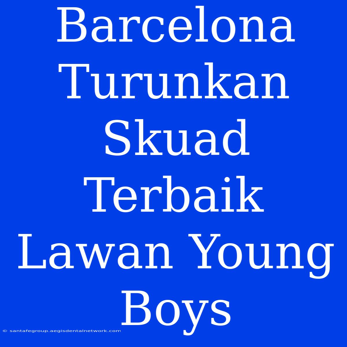 Barcelona Turunkan Skuad Terbaik Lawan Young Boys