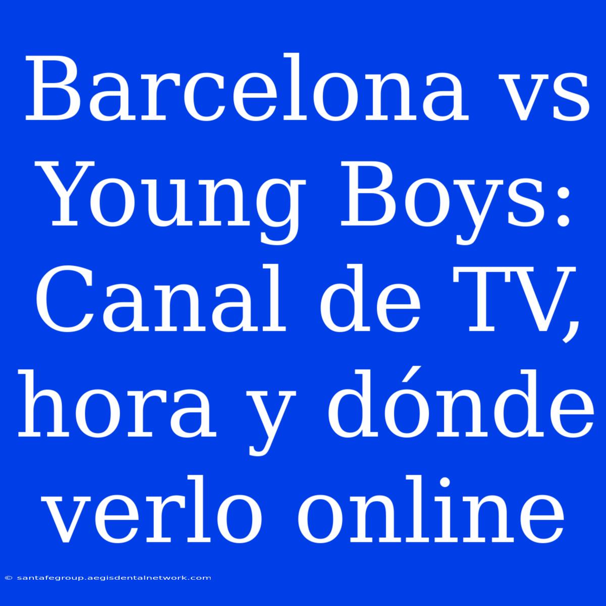 Barcelona Vs Young Boys: Canal De TV, Hora Y Dónde Verlo Online