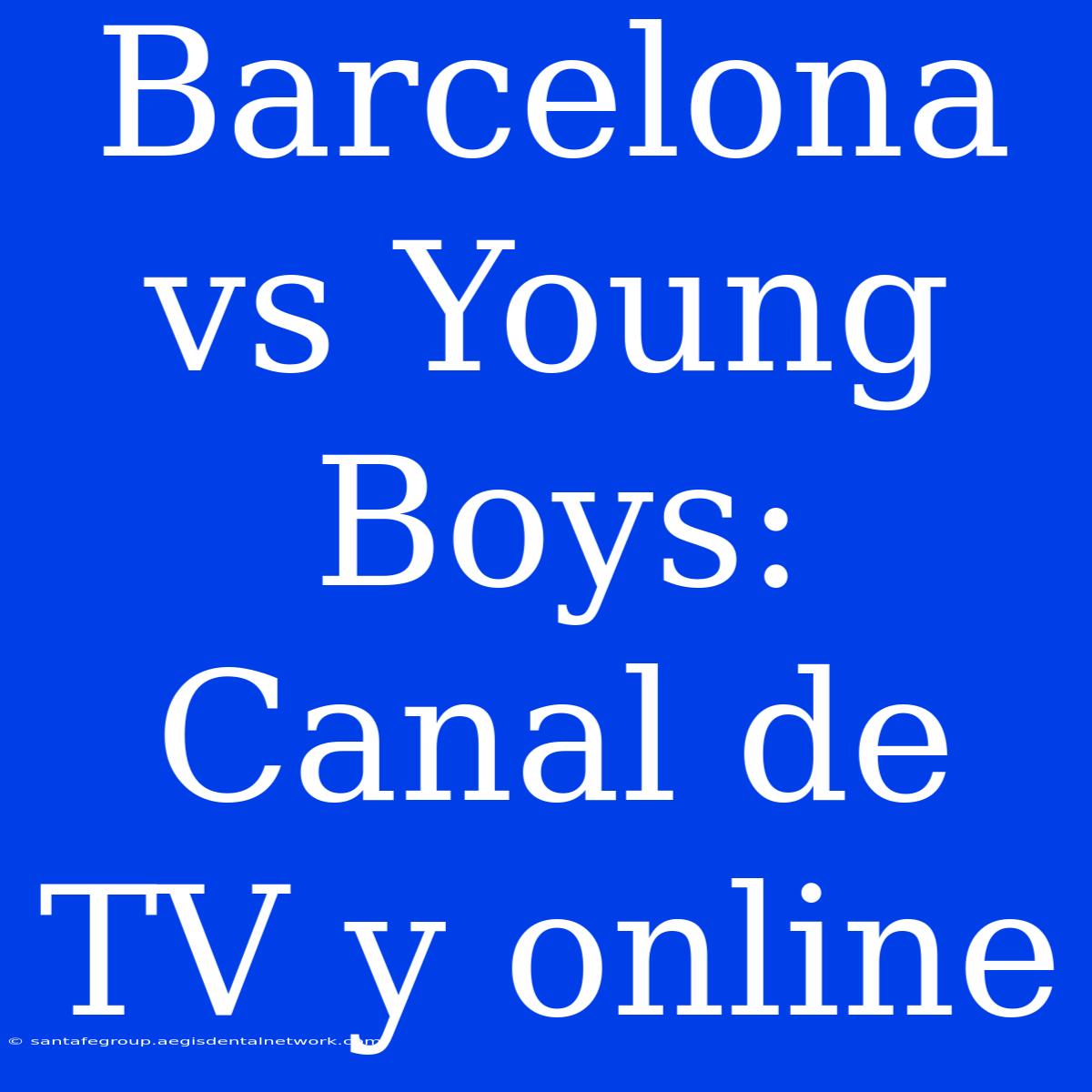 Barcelona Vs Young Boys: Canal De TV Y Online