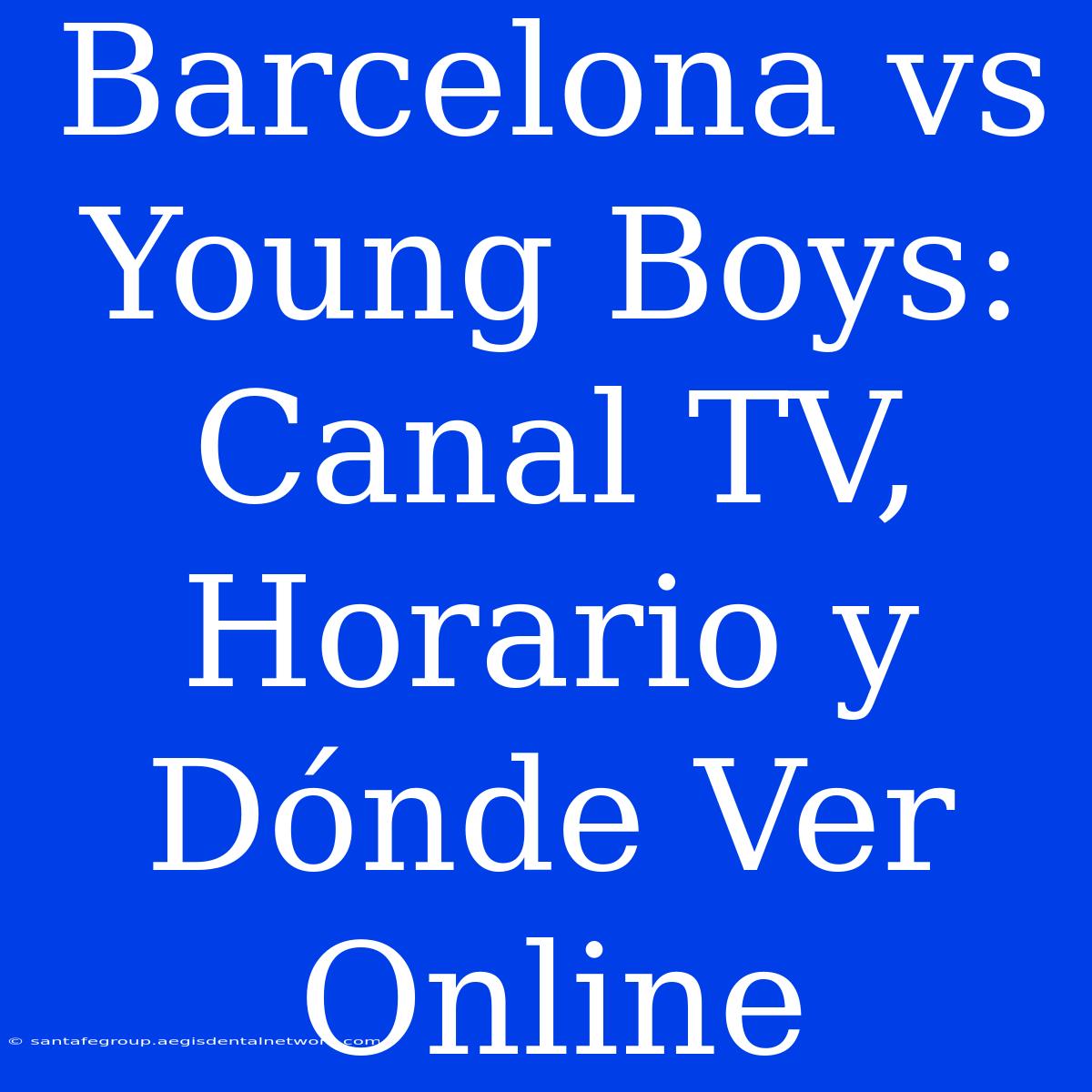 Barcelona Vs Young Boys: Canal TV, Horario Y Dónde Ver Online