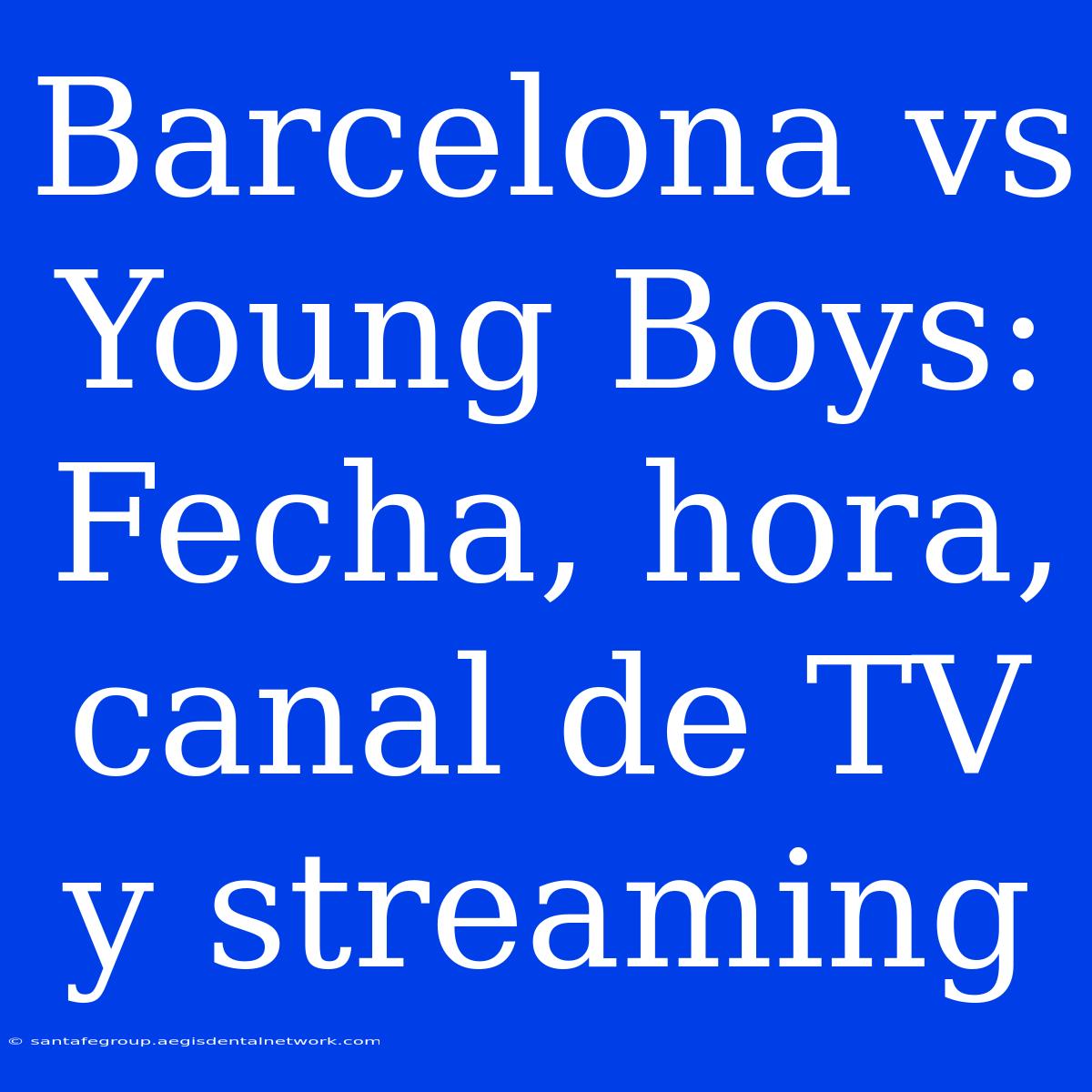 Barcelona Vs Young Boys: Fecha, Hora, Canal De TV Y Streaming