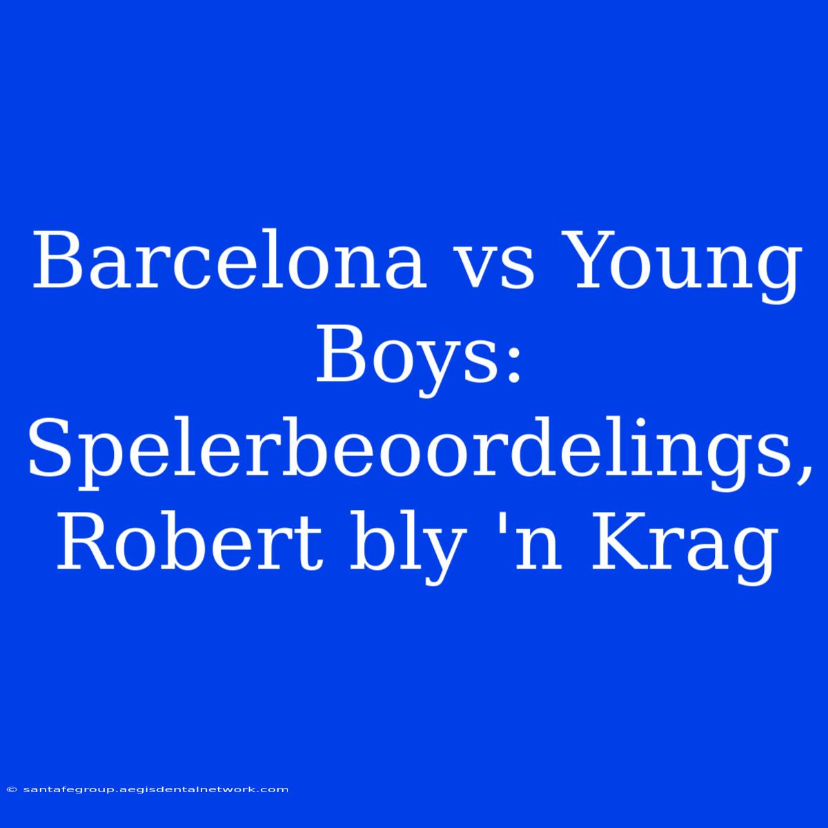 Barcelona Vs Young Boys: Spelerbeoordelings, Robert Bly 'n Krag