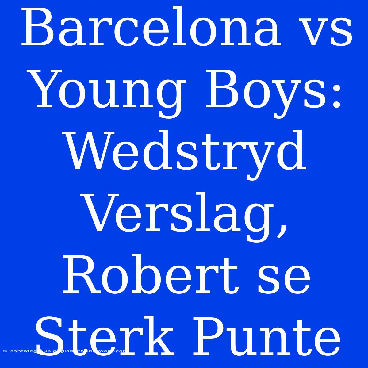 Barcelona Vs Young Boys: Wedstryd Verslag, Robert Se Sterk Punte