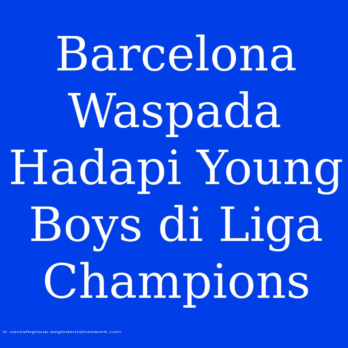 Barcelona Waspada Hadapi Young Boys Di Liga Champions