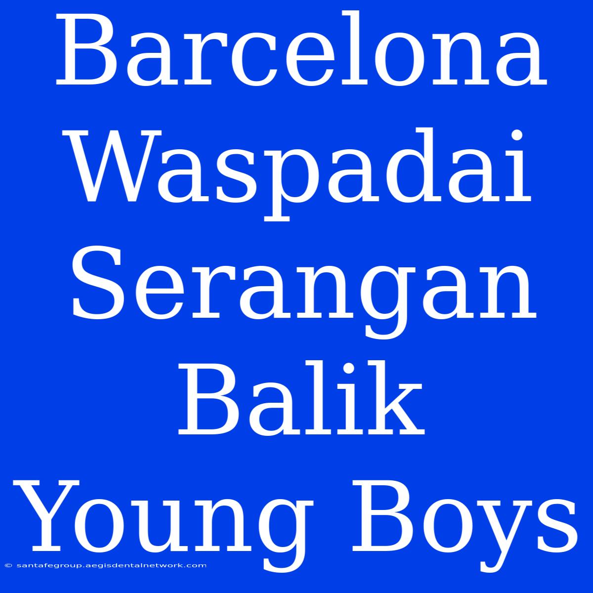 Barcelona Waspadai Serangan Balik Young Boys