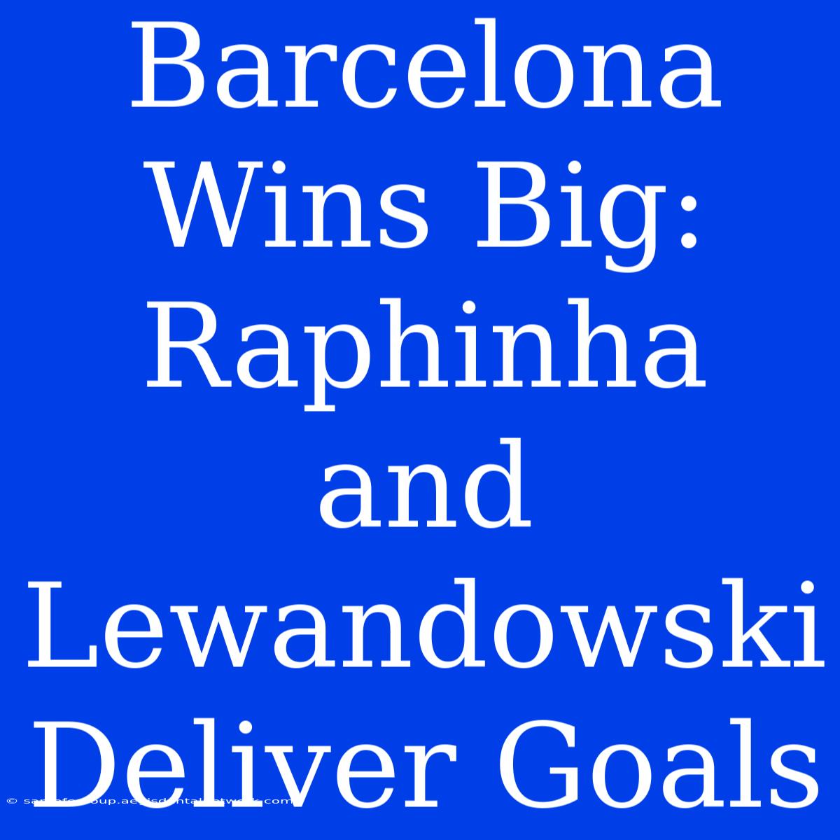 Barcelona Wins Big: Raphinha And Lewandowski Deliver Goals