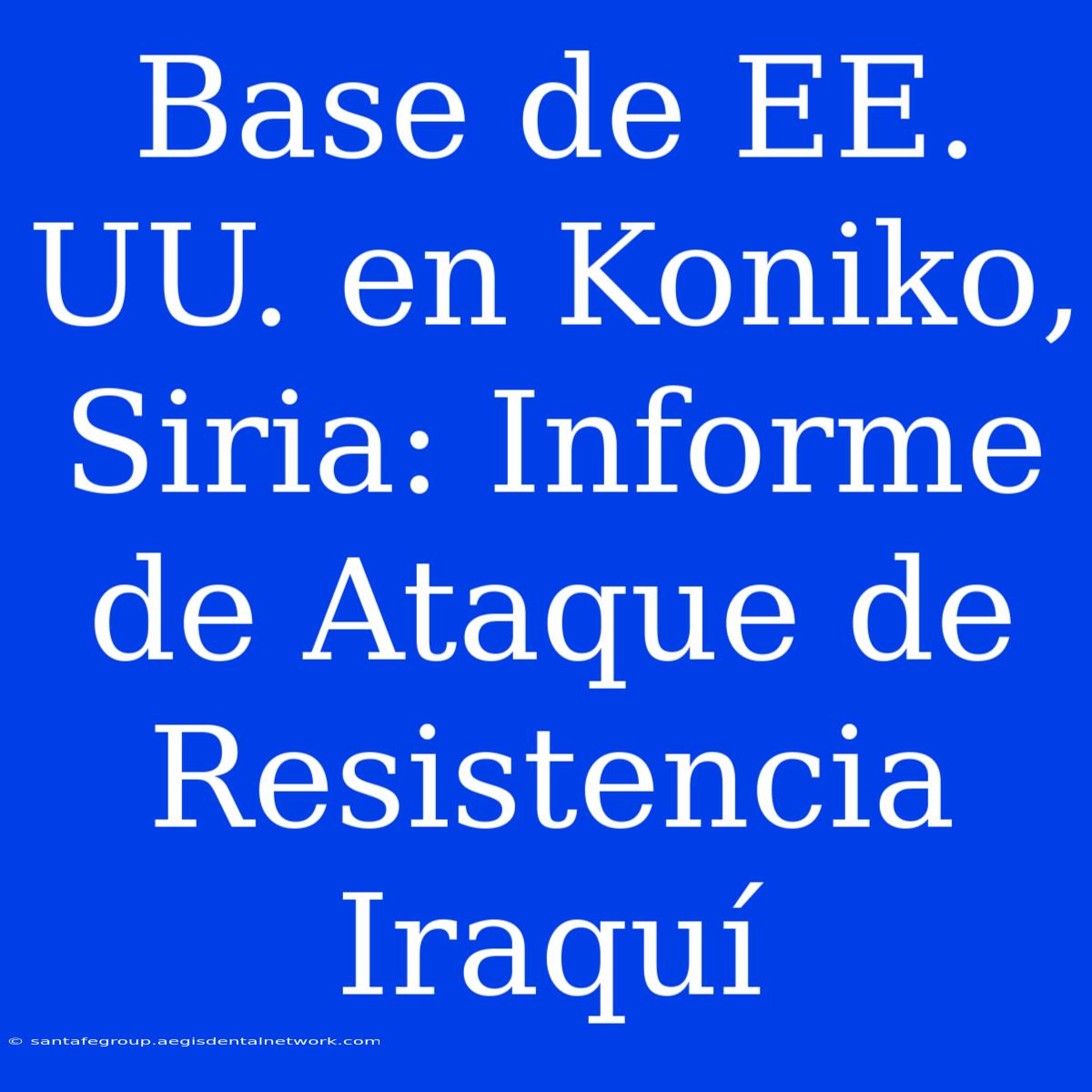 Base De EE. UU. En Koniko, Siria: Informe De Ataque De Resistencia Iraquí