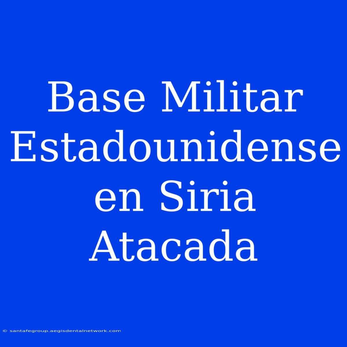 Base Militar Estadounidense En Siria Atacada