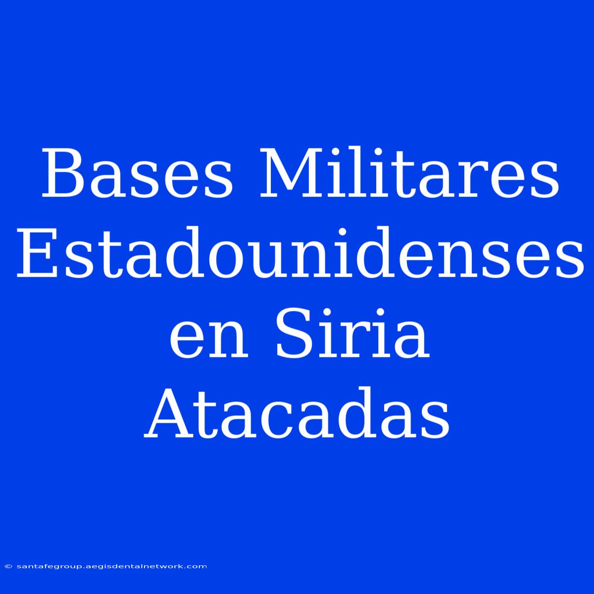 Bases Militares Estadounidenses En Siria Atacadas