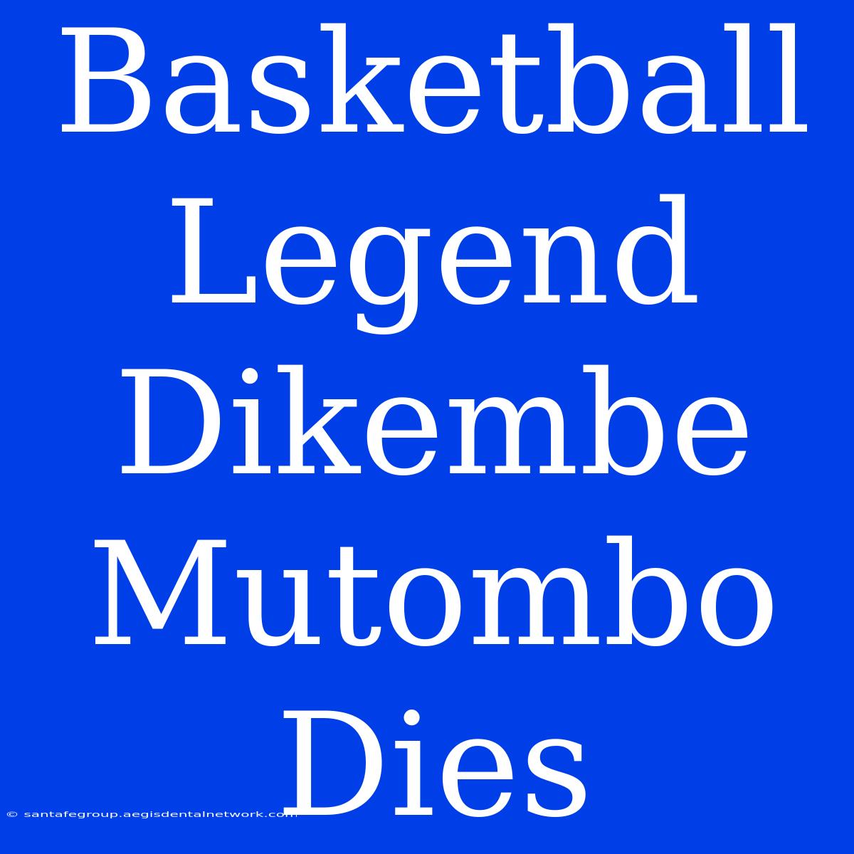 Basketball Legend Dikembe Mutombo Dies