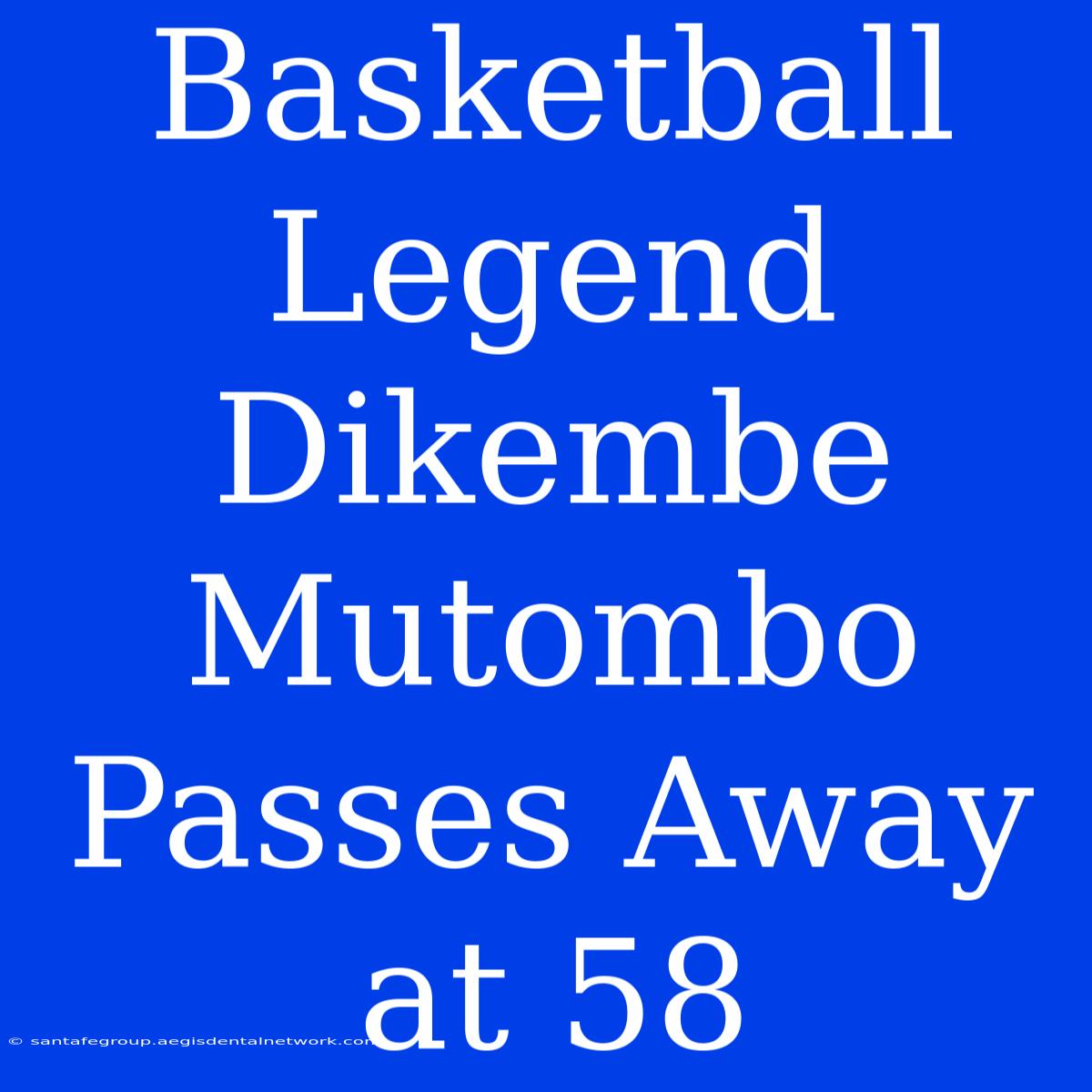 Basketball Legend Dikembe Mutombo Passes Away At 58