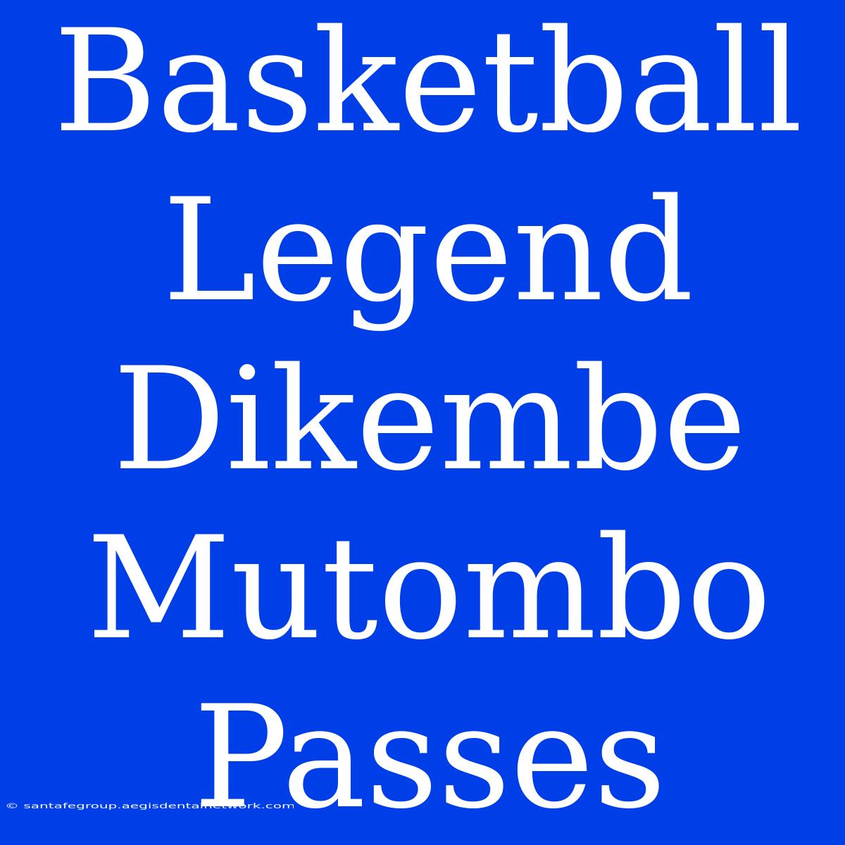 Basketball Legend Dikembe Mutombo Passes