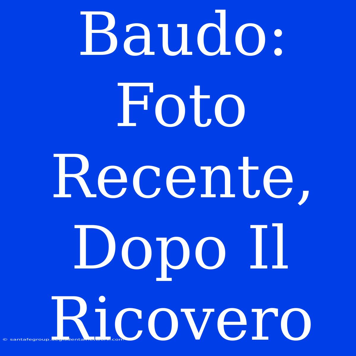 Baudo: Foto Recente, Dopo Il Ricovero