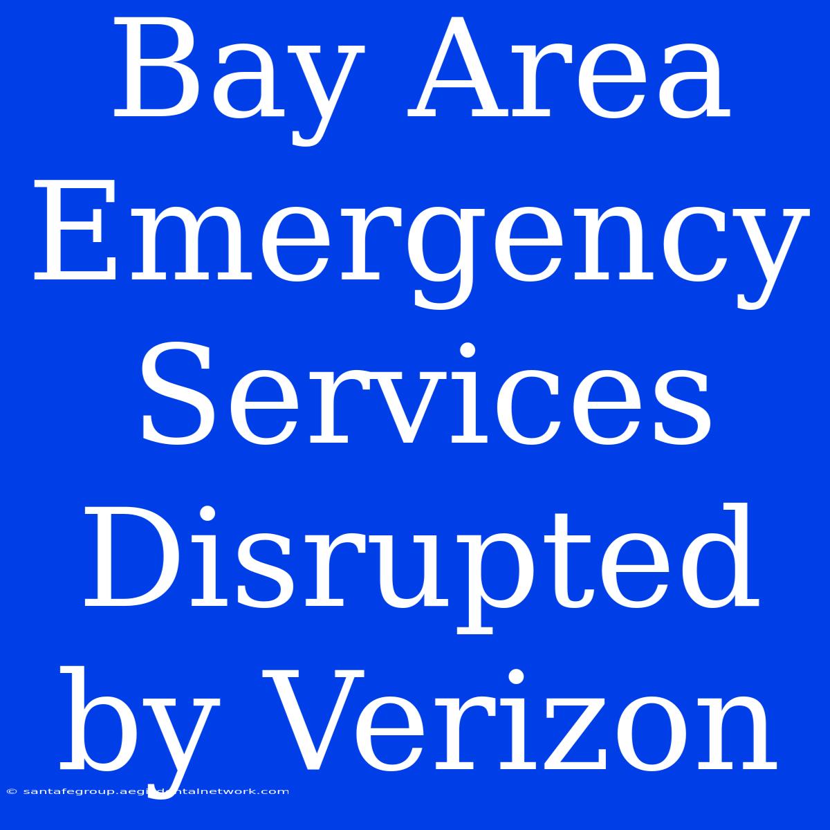 Bay Area Emergency Services Disrupted By Verizon