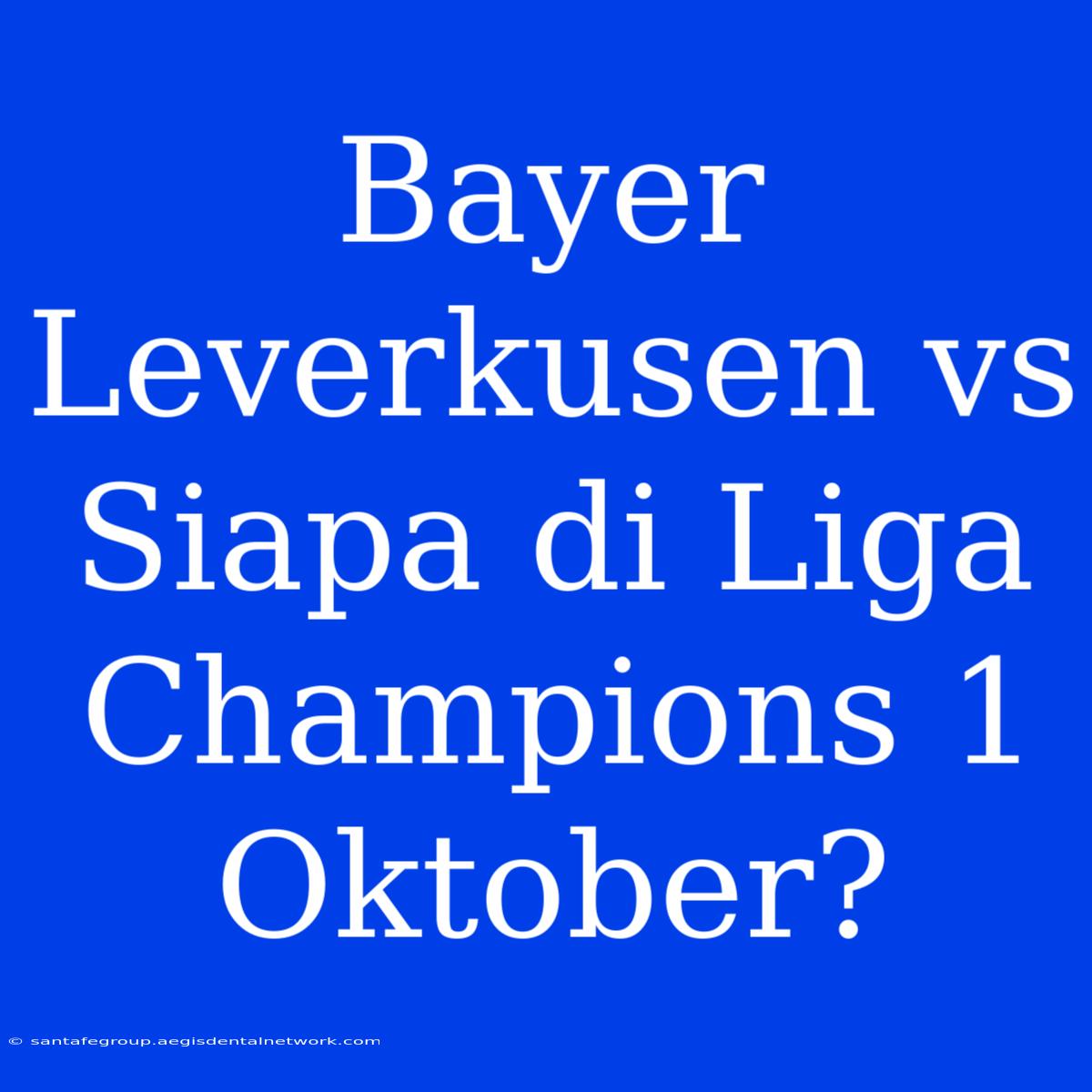 Bayer Leverkusen Vs Siapa Di Liga Champions 1 Oktober?