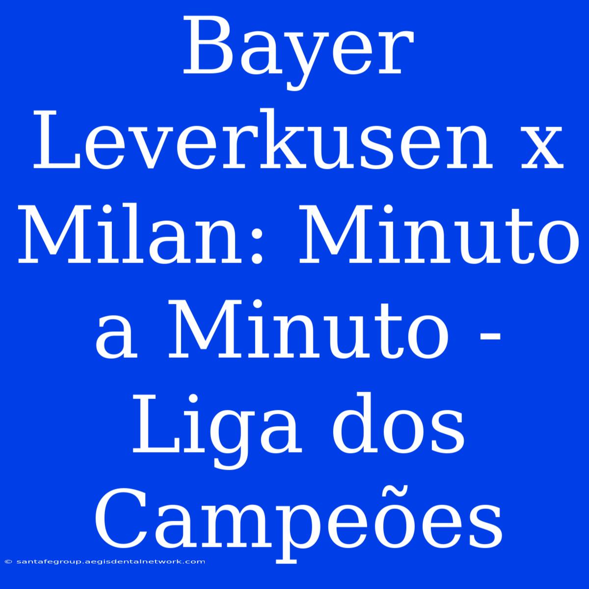 Bayer Leverkusen X Milan: Minuto A Minuto - Liga Dos Campeões