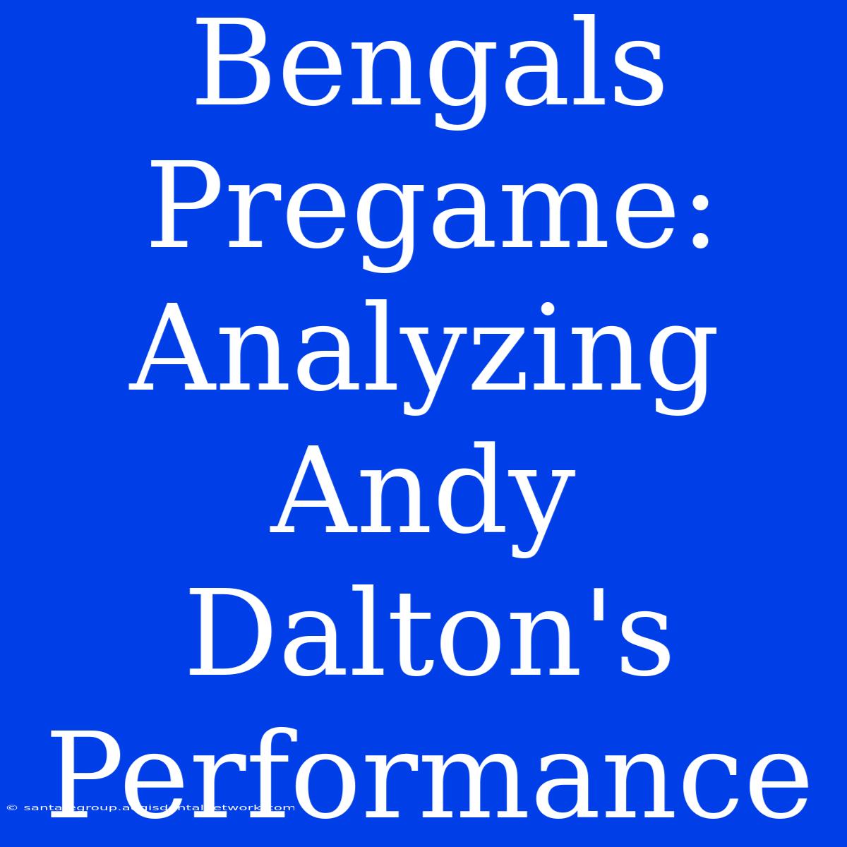 Bengals Pregame: Analyzing Andy Dalton's Performance