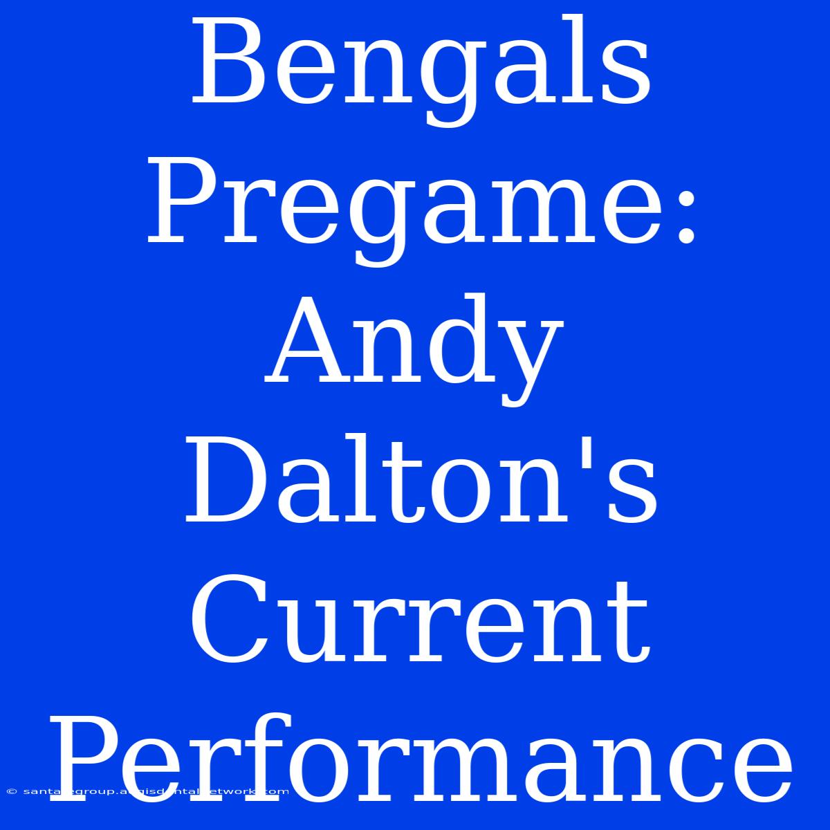 Bengals Pregame: Andy Dalton's Current Performance