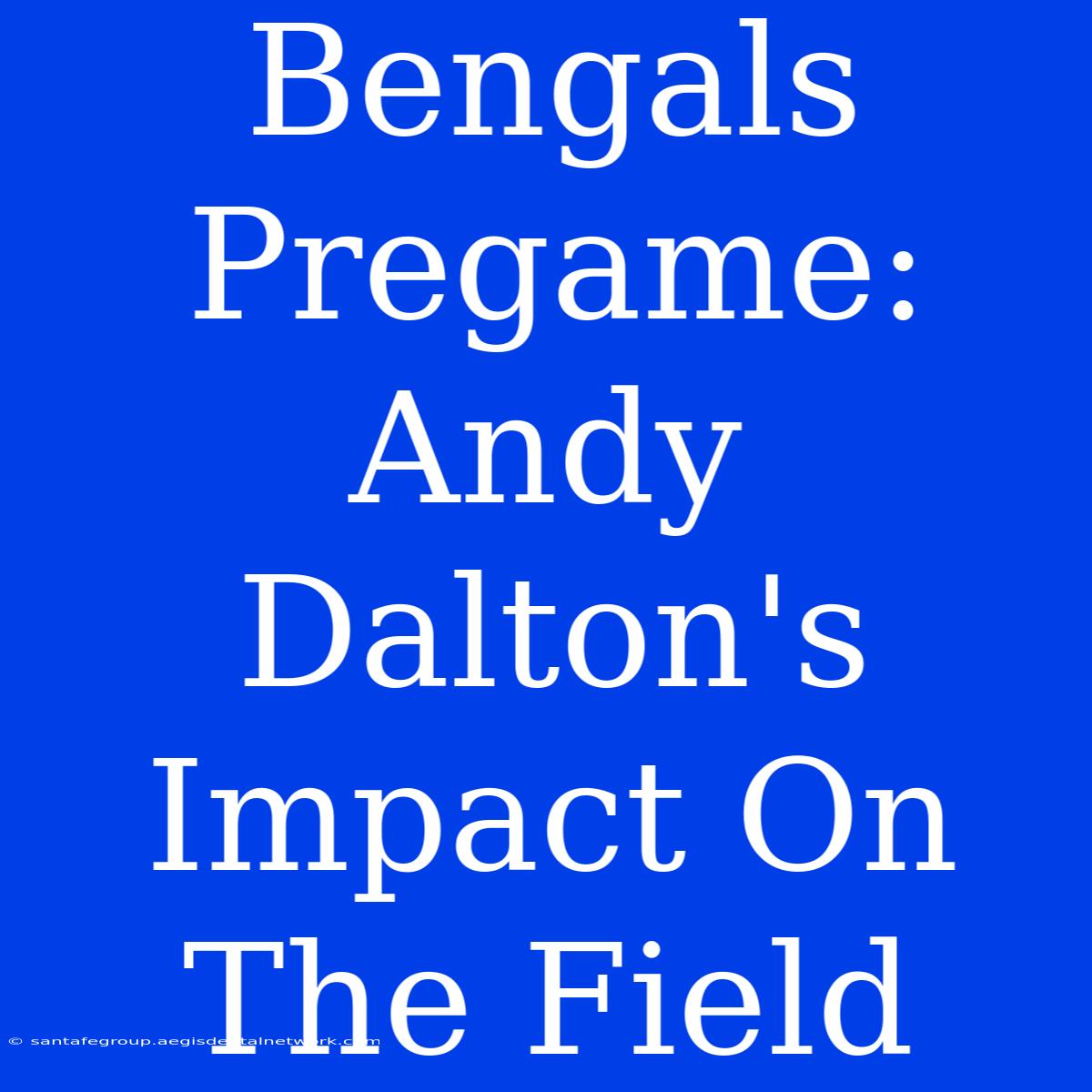 Bengals Pregame: Andy Dalton's Impact On The Field